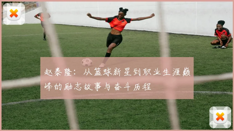 赵泰隆：从篮球新星到职业生涯巅峰的励志故事与奋斗历程