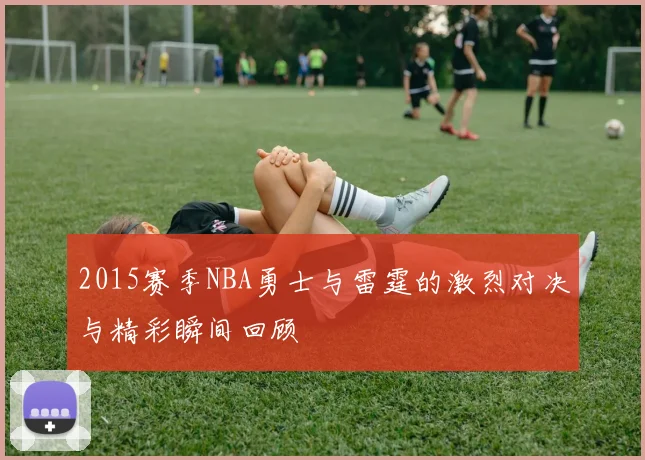 2015赛季NBA勇士与雷霆的激烈对决与精彩瞬间回顾