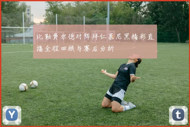 比勒费尔德对阵拜仁慕尼黑精彩直播全程回顾与赛后分析