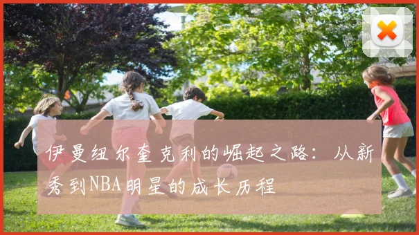 伊曼纽尔奎克利的崛起之路：从新秀到NBA明星的成长历程