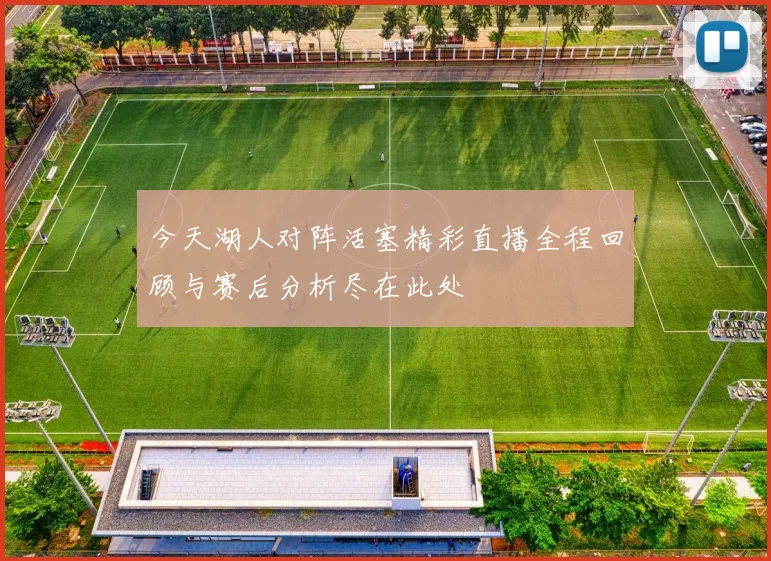 今天湖人对阵活塞精彩直播全程回顾与赛后分析尽在此处