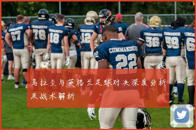 乌拉圭与英格兰足球对决深度分析及战术解析