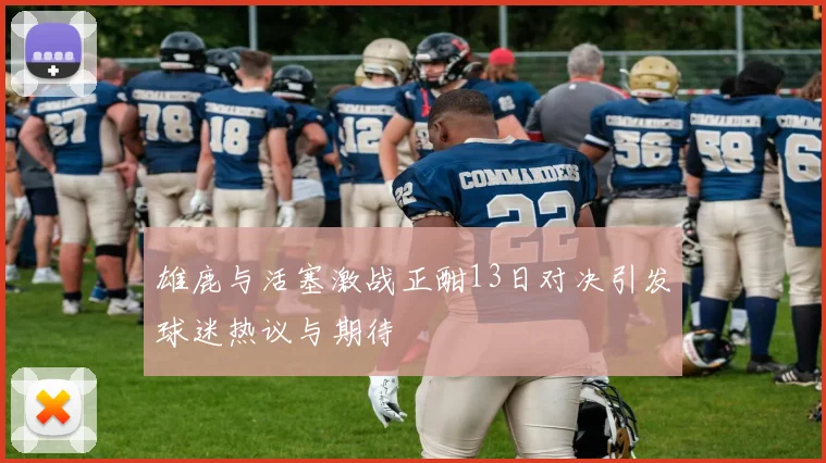 雄鹿与活塞激战正酣13日对决引发球迷热议与期待