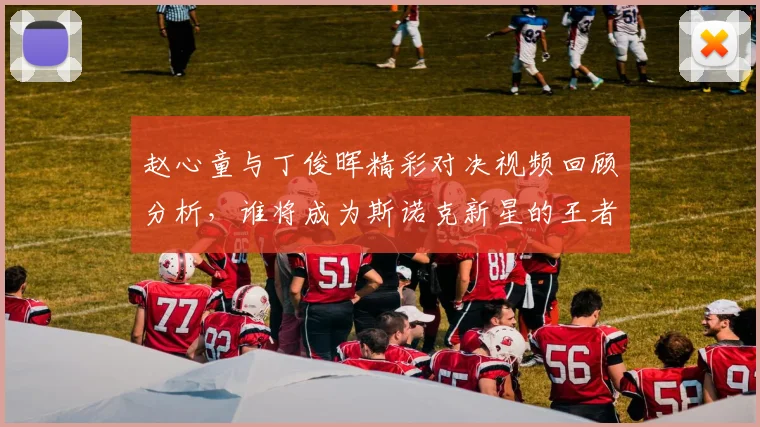 赵心童与丁俊晖精彩对决视频回顾分析，谁将成为斯诺克新星的王者