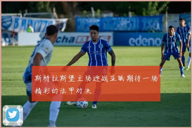 斯特拉斯堡主场迎战亚眠期待一场精彩的法甲对决