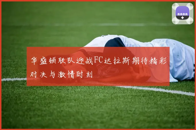 华盛顿联队迎战FC达拉斯期待精彩对决与激情时刻