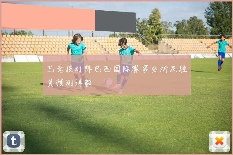 巴竞技对阵巴西国际赛事分析及胜负预测详解