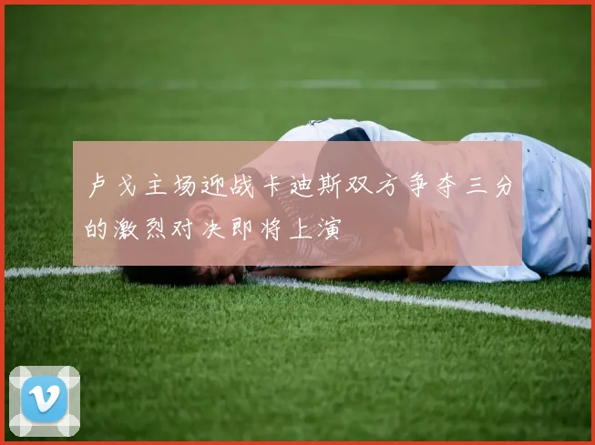 卢戈主场迎战卡迪斯双方争夺三分的激烈对决即将上演